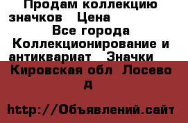 Продам коллекцию значков › Цена ­ -------- - Все города Коллекционирование и антиквариат » Значки   . Кировская обл.,Лосево д.